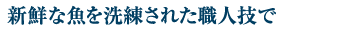 新鮮な魚を洗練された職人技で